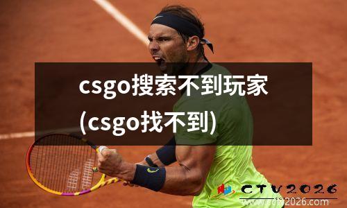 csgo搜索不到玩家(csgo找不到)