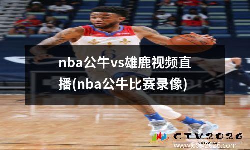 nba公牛vs雄鹿视频直播(nba公牛比赛录像)