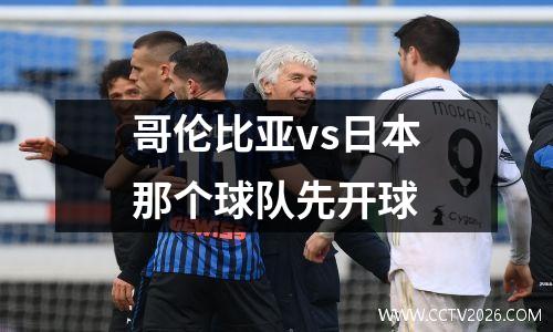 哥伦比亚vs日本那个球队先开球