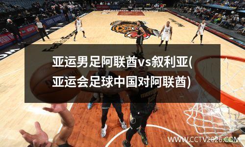 亚运男足阿联酋vs叙利亚(亚运会足球中国对阿联酋)