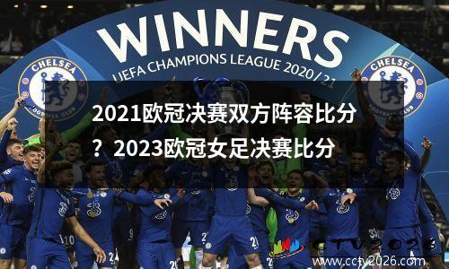 2021欧冠决赛双方阵容比分？2023欧冠女足决赛比分
