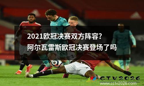 2021欧冠决赛双方阵容？阿尔瓦雷斯欧冠决赛登场了吗