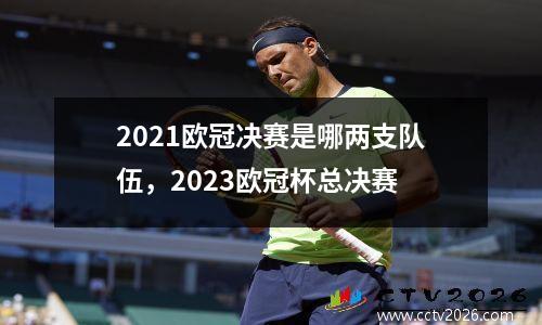 2021欧冠决赛是哪两支队伍，2023欧冠杯总决赛