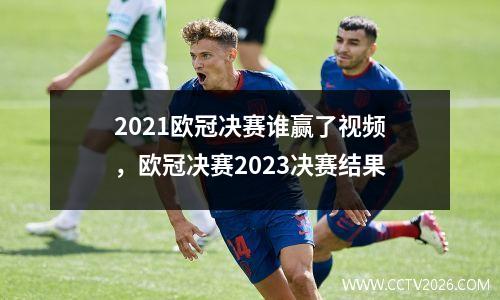 2021欧冠决赛谁赢了视频，欧冠决赛2023决赛结果