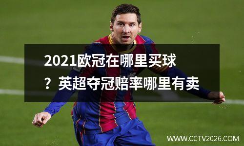 2021欧冠在哪里买球？英超夺冠赔率哪里有卖
