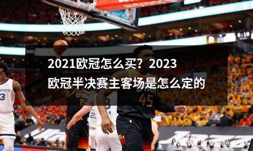 2021欧冠怎么买？2023欧冠半决赛主客场是怎么定的