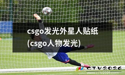 csgo发光外星人贴纸(csgo人物发光)