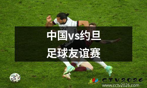 中国vs约旦足球友谊赛