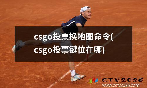 csgo投票换地图命令(csgo投票键位在哪)
