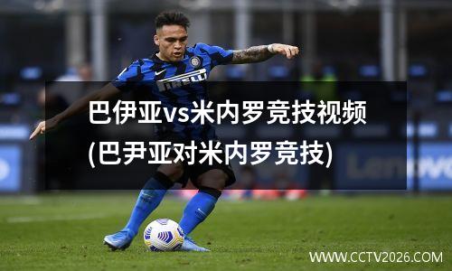 巴伊亚vs米内罗竞技视频(巴尹亚对米内罗竞技)