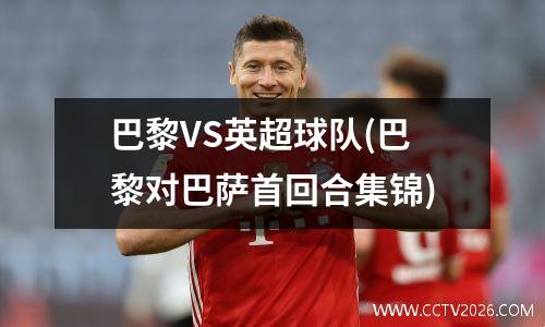 巴黎VS英超球队(巴黎对巴萨首回合集锦)