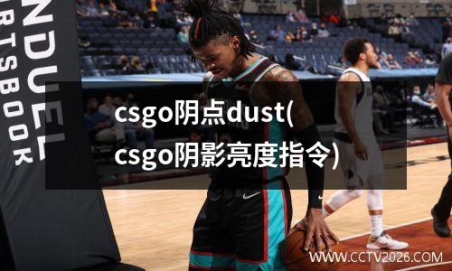 csgo阴点dust(csgo阴影亮度指令)