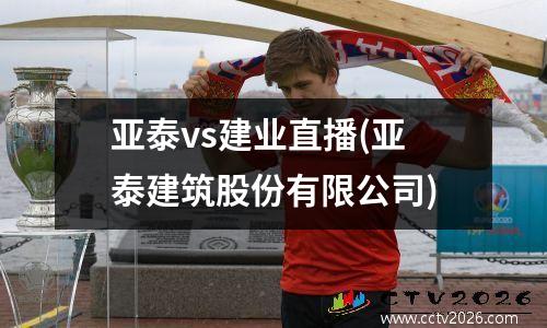 亚泰vs建业直播(亚泰建筑股份有限公司)