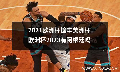 2021欧洲杯撞车美洲杯 欧洲杯2023有阿根廷吗