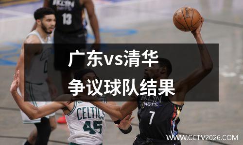 广东vs清华争议球队结果