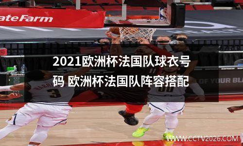 2021欧洲杯法国队球衣号码 欧洲杯法国队阵容搭配