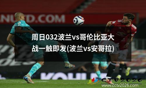 周日032波兰vs哥伦比亚大战一触即发(波兰vs安哥拉)