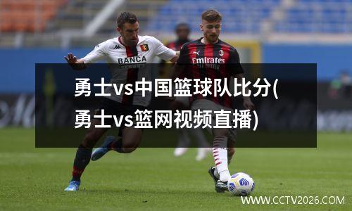 勇士vs中国篮球队比分(勇士vs篮网视频直播)