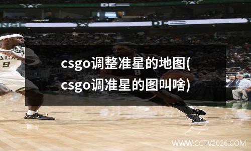 csgo调整准星的地图(csgo调准星的图叫啥)