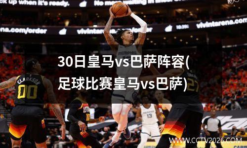 30日皇马vs巴萨阵容(足球比赛皇马vs巴萨)