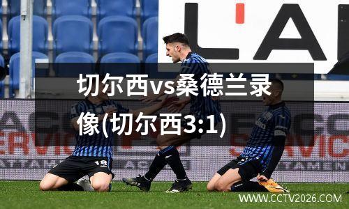 切尔西vs桑德兰录像(切尔西3:1)