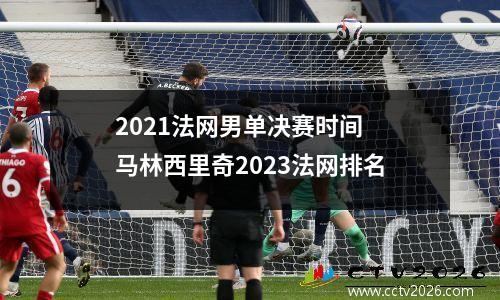 2021法网男单决赛时间 马林西里奇2023法网排名