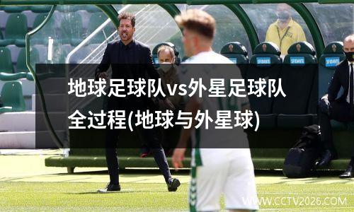 地球足球队vs外星足球队全过程(地球与外星球)