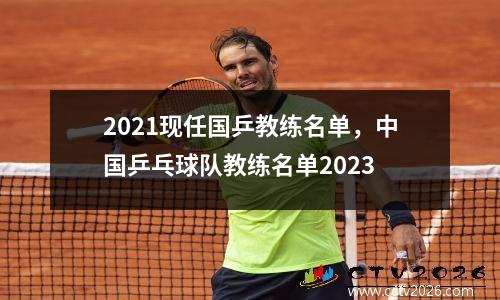 2021现任国乒教练名单，中国乒乓球队教练名单2023