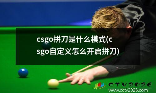 csgo拼刀是什么模式(csgo自定义怎么开启拼刀)