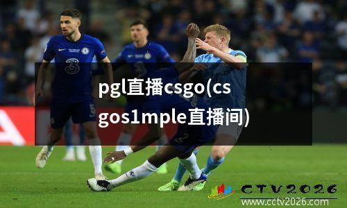 pgl直播csgo(csgos1mple直播间)