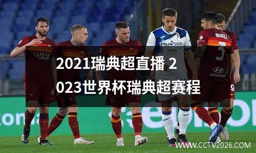 2021瑞典超直播 2023世界杯瑞典超赛程