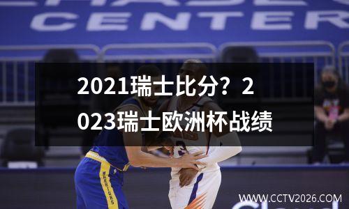 2021瑞士比分？2023瑞士欧洲杯战绩