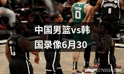 中国男篮vs韩国录像6月30