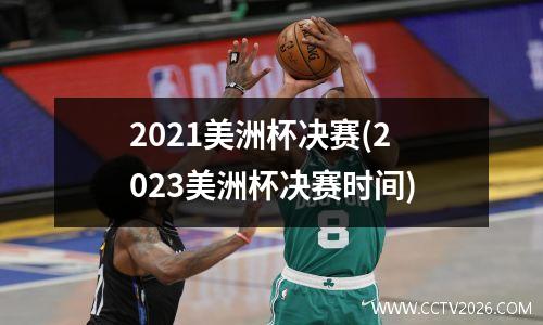 2021美洲杯决赛(2023美洲杯决赛时间)