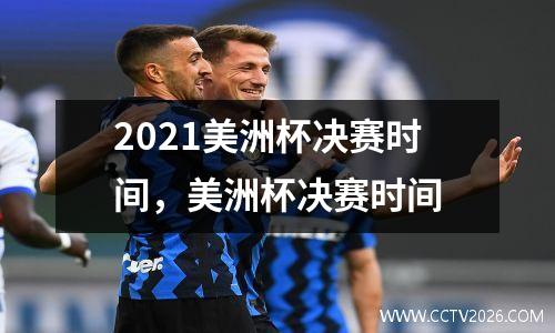 2021美洲杯决赛时间，美洲杯决赛时间