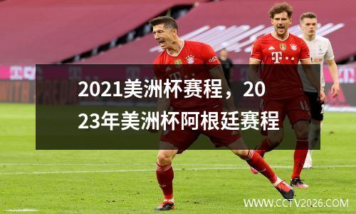 2021美洲杯赛程，2023年美洲杯阿根廷赛程