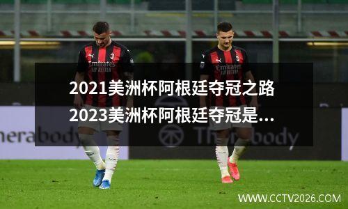 2021美洲杯阿根廷夺冠之路 2023美洲杯阿根廷夺冠是什么时候