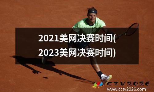 2021美网决赛时间(2023美网决赛时间)