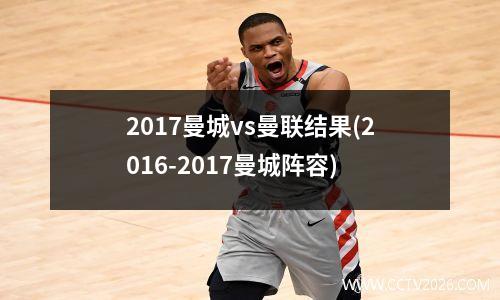 2017曼城vs曼联结果(2016-2017曼城阵容)