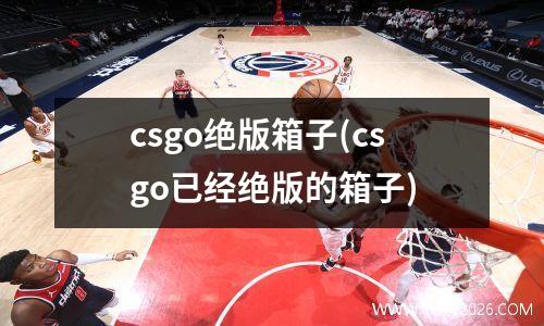 csgo绝版箱子(csgo已经绝版的箱子)