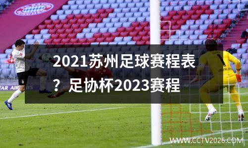 2021苏州足球赛程表？足协杯2023赛程