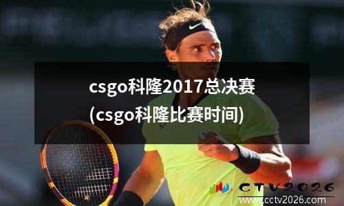 csgo科隆2017总决赛(csgo科隆比赛时间)