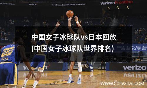 中国女子冰球队vs日本回放(中国女子冰球队世界排名)