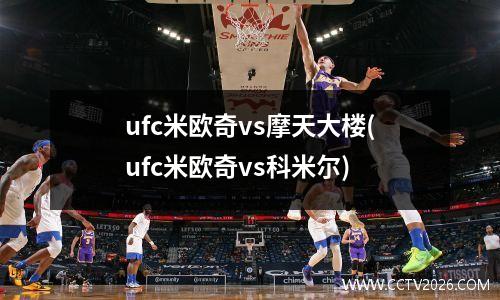 ufc米欧奇vs摩天大楼(ufc米欧奇vs科米尔)