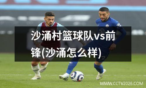 沙涌村篮球队vs前锋(沙涌怎么样)