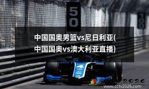 中国国奥男篮vs尼日利亚(中国国奥vs澳大利亚直播)