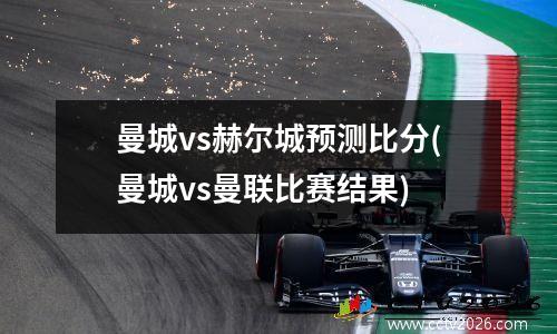 曼城vs赫尔城预测比分(曼城vs曼联比赛结果)