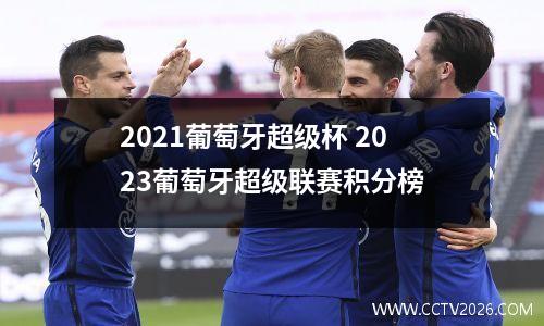 2021葡萄牙超级杯 2023葡萄牙超级联赛积分榜