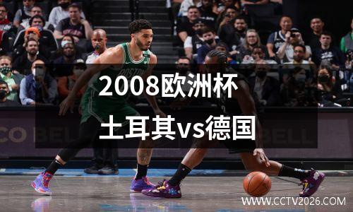 2008欧洲杯土耳其vs德国