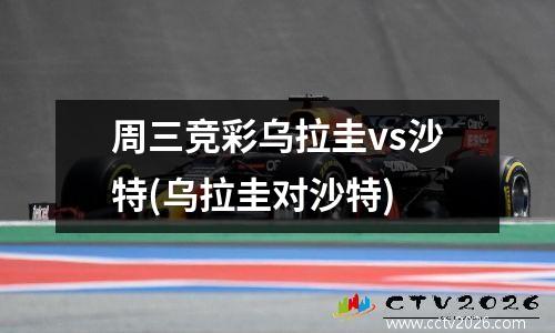 周三竞彩乌拉圭vs沙特(乌拉圭对沙特)